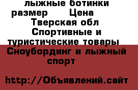 лыжные ботинки размер 35 › Цена ­ 700 - Тверская обл. Спортивные и туристические товары » Сноубординг и лыжный спорт   